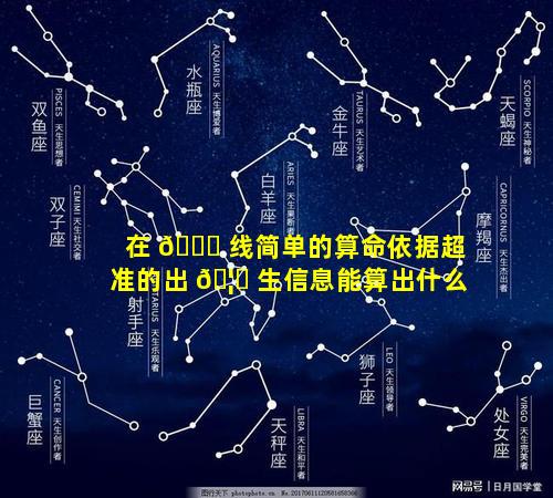 在 🐛 线简单的算命依据超准的出 🦍 生信息能算出什么